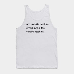 My favorite machine at the gym is the vending machine. Tank Top